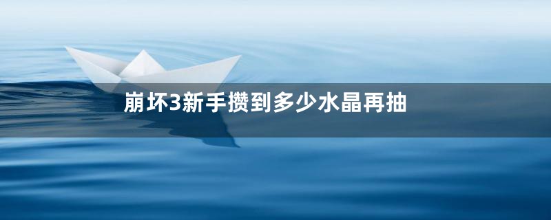 崩坏3新手攒到多少水晶再抽