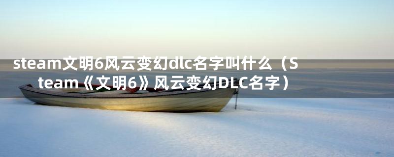 steam文明6风云变幻dlc名字叫什么（Steam《文明6》风云变幻DLC名字）