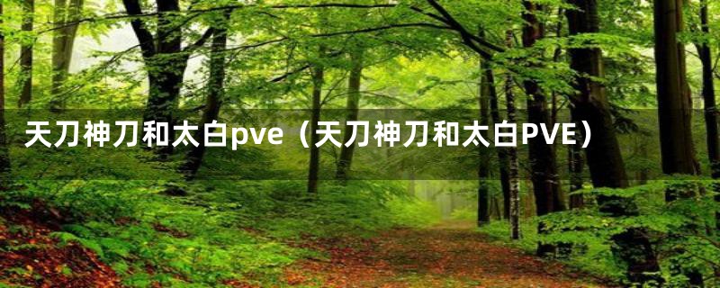 天刀神刀和太白pve（天刀神刀和太白PVE）