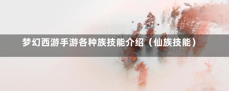 梦幻西游手游各种族技能介绍（仙族技能）