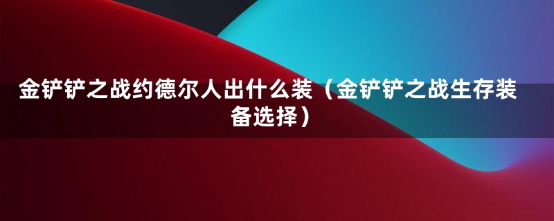 金铲铲之战约德尔人出什么装（金铲铲之战生存装备选择）