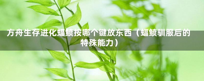 方舟生存进化蝠鲼按哪个键放东西（蝠鲼驯服后的特殊能力）