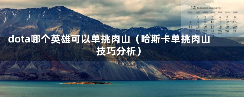 dota哪个英雄可以单挑肉山（哈斯卡单挑肉山技巧分析）