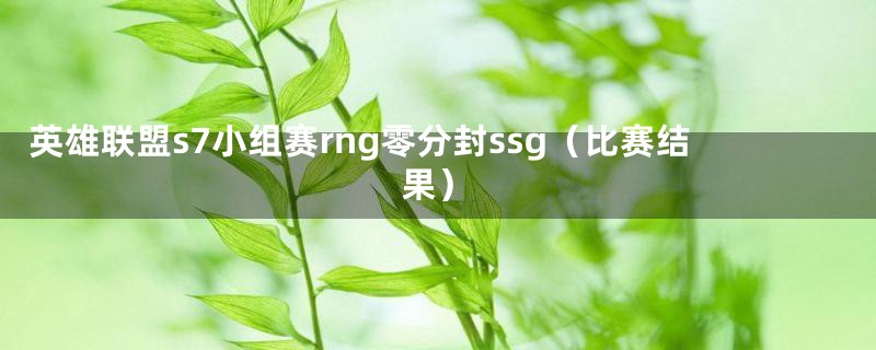 英雄联盟s7小组赛rng零分封ssg（比赛结果）