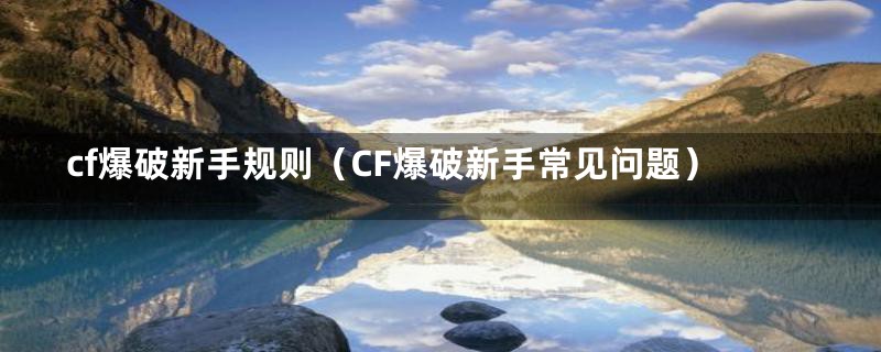 cf爆破新手规则（CF爆破新手常见问题）