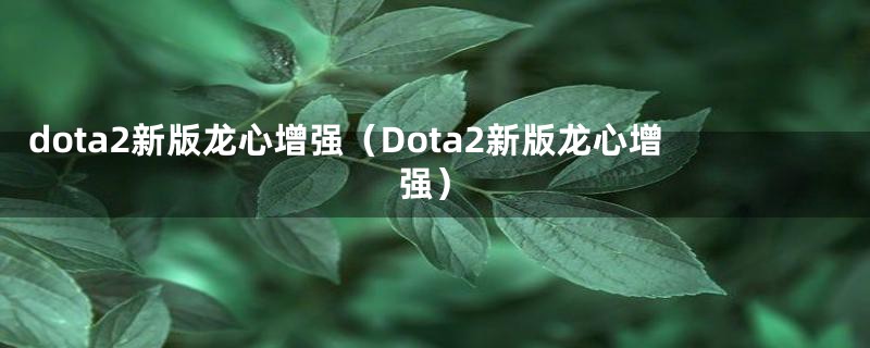 dota2新版龙心增强（Dota2新版龙心增强）