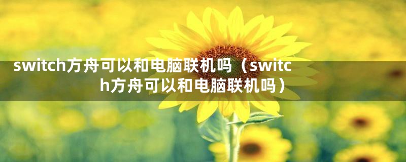 switch方舟可以和电脑联机吗（switch方舟可以和电脑联机吗）