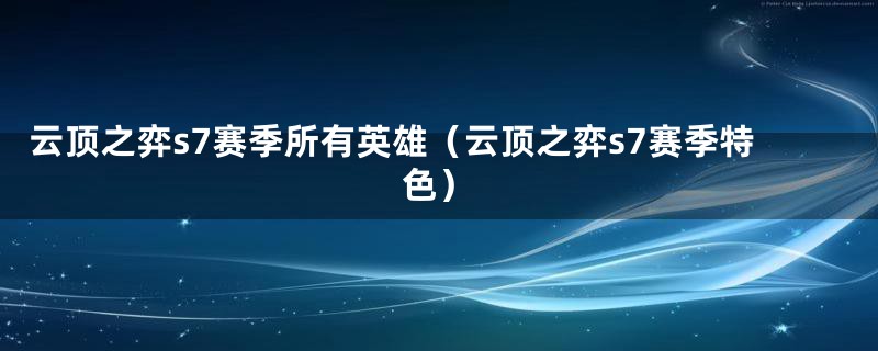 云顶之弈s7赛季所有英雄（云顶之弈s7赛季特色）