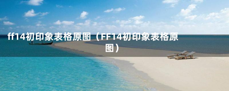 ff14初印象表格原图（FF14初印象表格原图）