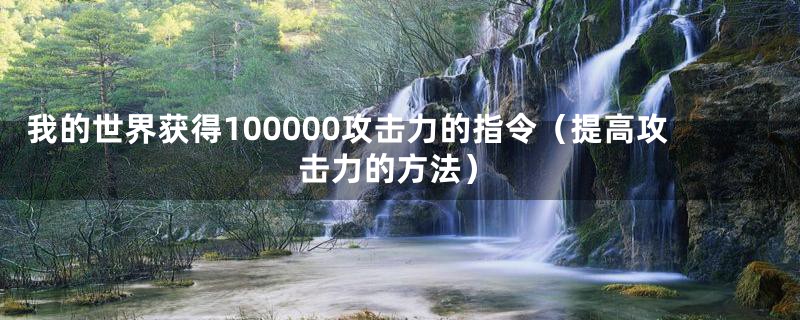 我的世界获得100000攻击力的指令（提高攻击力的方法）