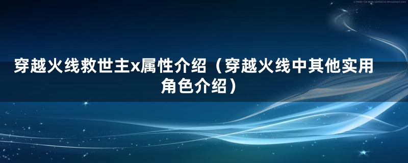 穿越火线救世主x属性介绍（穿越火线中其他实用角色介绍）