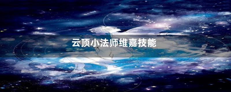 云顶小法师维嘉技能