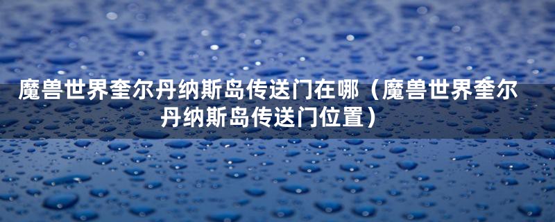 魔兽世界奎尔丹纳斯岛传送门在哪（魔兽世界奎尔丹纳斯岛传送门位置）