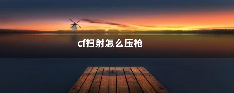 cf扫射怎么压枪