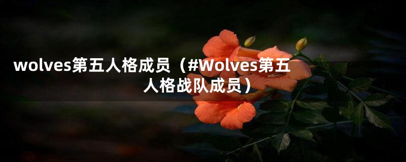 wolves第五人格成员（#Wolves第五人格战队成员）