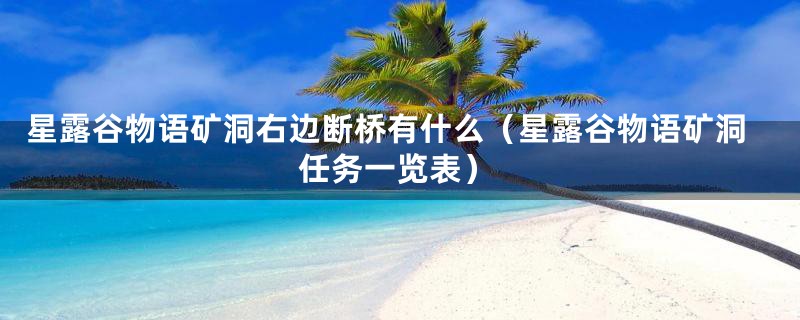 星露谷物语矿洞右边断桥有什么（星露谷物语矿洞任务一览表）