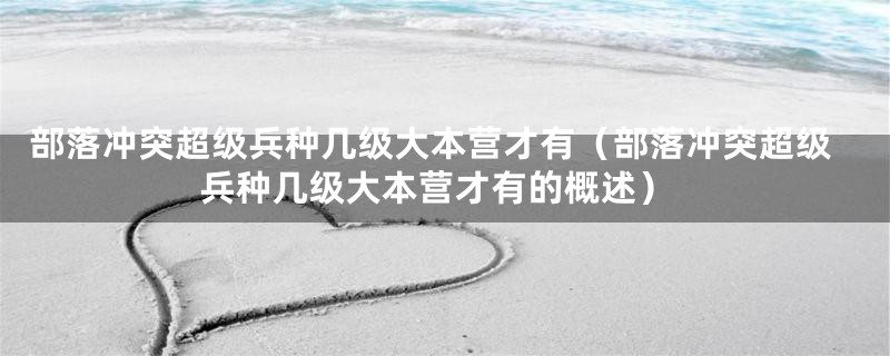 部落冲突超级兵种几级大本营才有（部落冲突超级兵种几级大本营才有的概述）