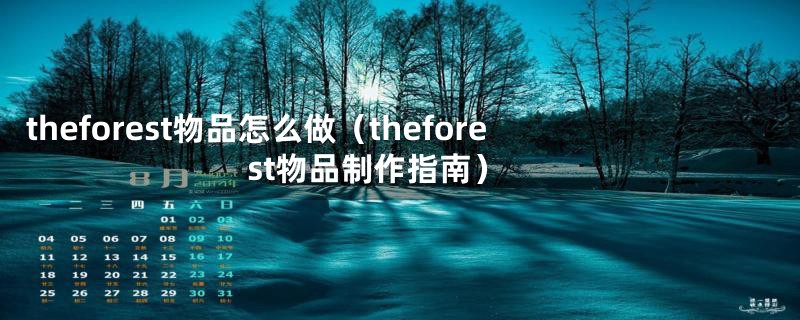 theforest物品怎么做（theforest物品制作指南）