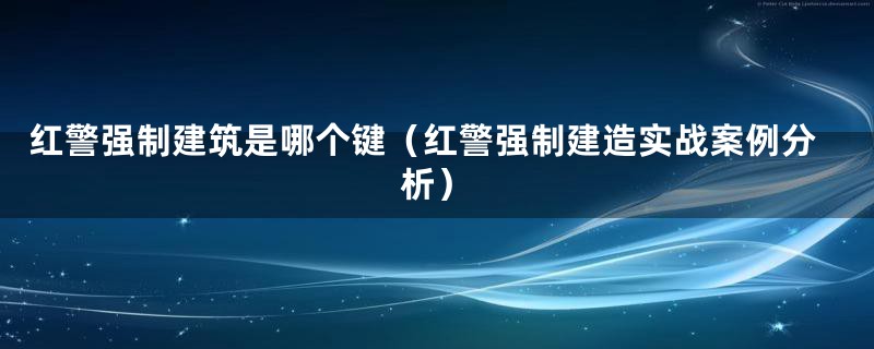 红警强制建筑是哪个键（红警强制建造实战案例分析）