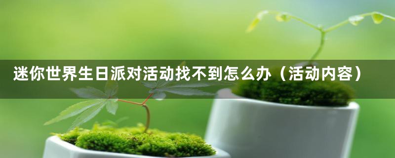 迷你世界生日派对活动找不到怎么办（活动内容）