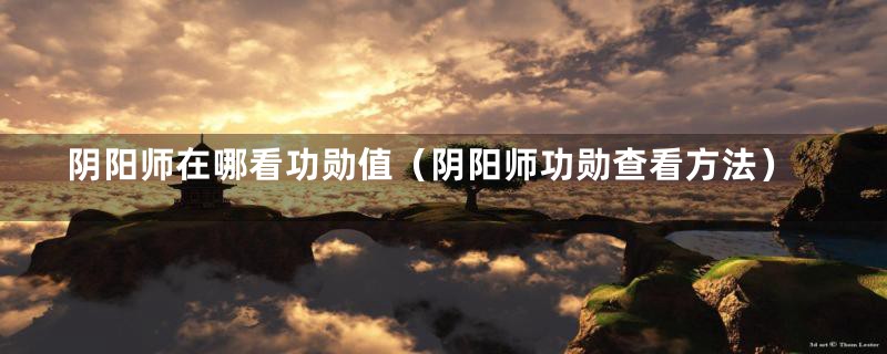 阴阳师在哪看功勋值（阴阳师功勋查看方法）