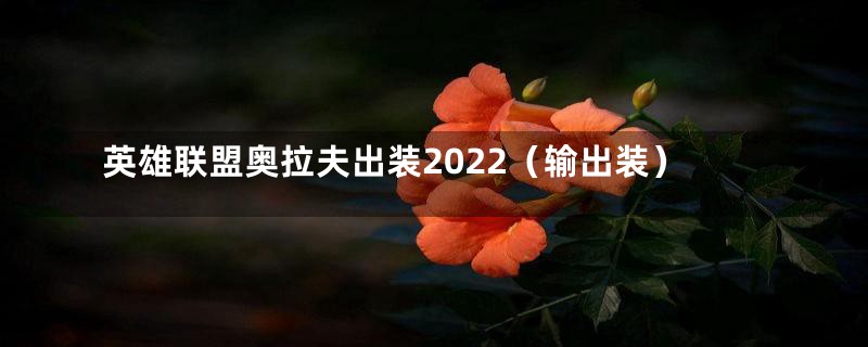 英雄联盟奥拉夫出装2022（输出装）