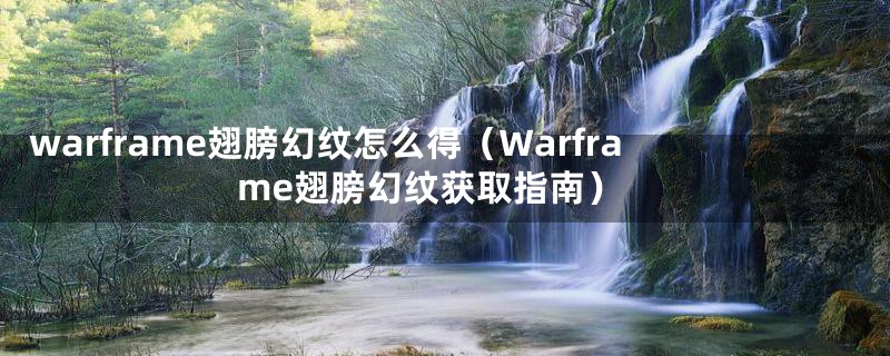 warframe翅膀幻纹怎么得（Warframe翅膀幻纹获取指南）