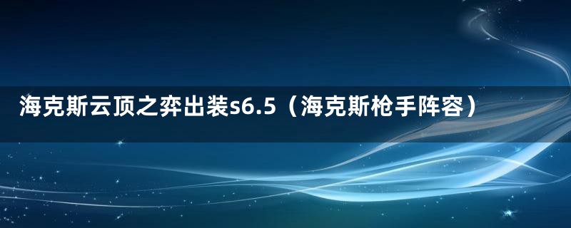 海克斯云顶之弈出装s6.5（海克斯枪手阵容）