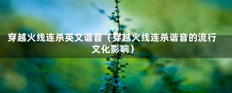 穿越火线连杀英文谐音（穿越火线连杀谐音的流行文化影响）