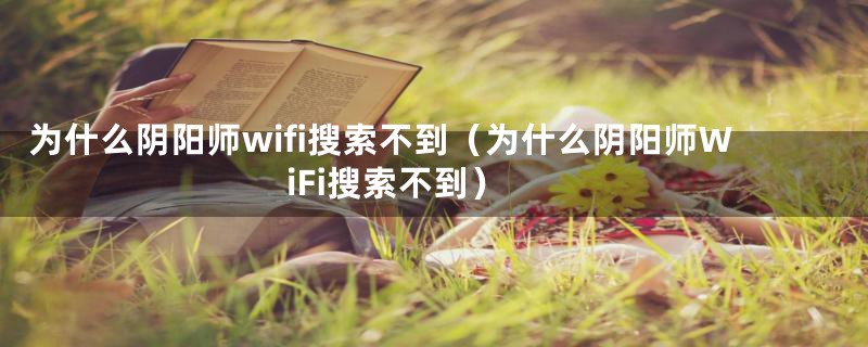 为什么阴阳师wifi搜索不到（为什么阴阳师WiFi搜索不到）