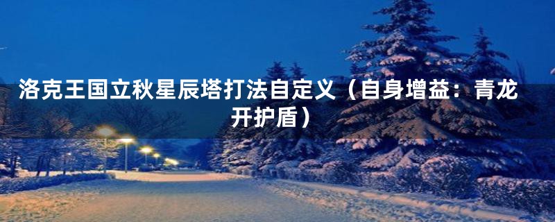 洛克王国立秋星辰塔打法自定义（自身增益：青龙开护盾）