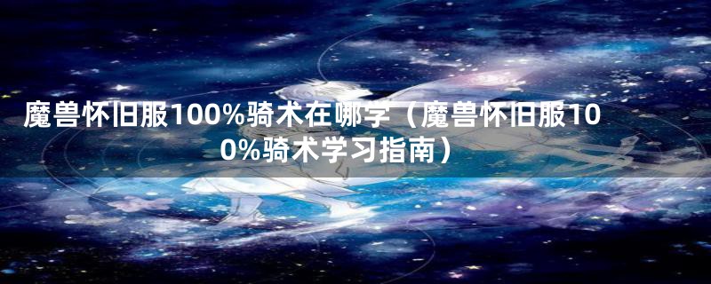 魔兽怀旧服100%骑术在哪学（魔兽怀旧服100%骑术学习指南）