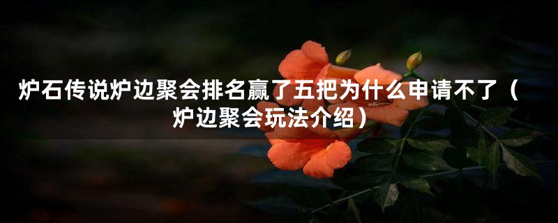 炉石传说炉边聚会排名赢了五把为什么申请不了（炉边聚会玩法介绍）