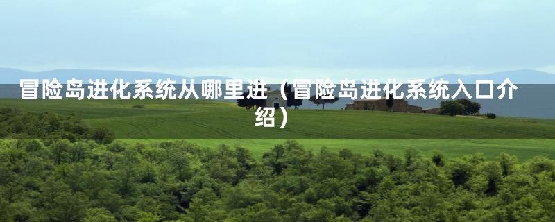 冒险岛进化系统从哪里进（冒险岛进化系统入口介绍）