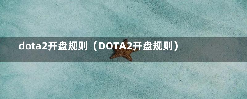 dota2开盘规则（DOTA2开盘规则）