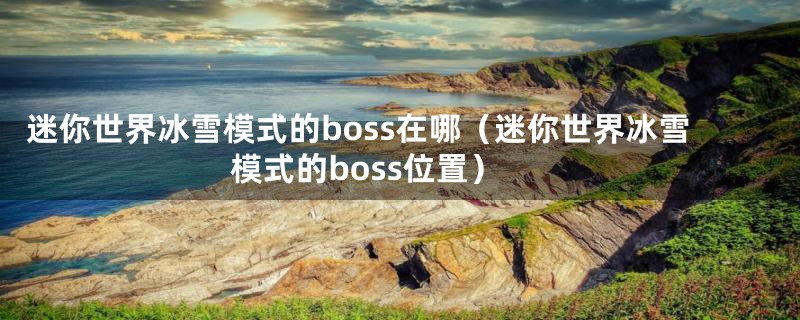 迷你世界冰雪模式的boss在哪（迷你世界冰雪模式的boss位置）