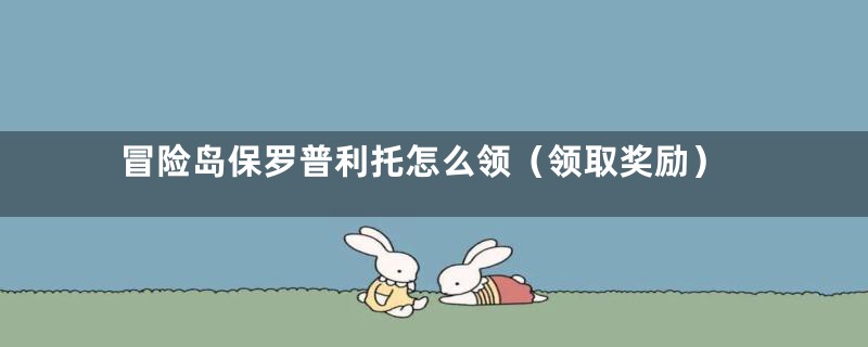 冒险岛保罗普利托怎么领（领取奖励）