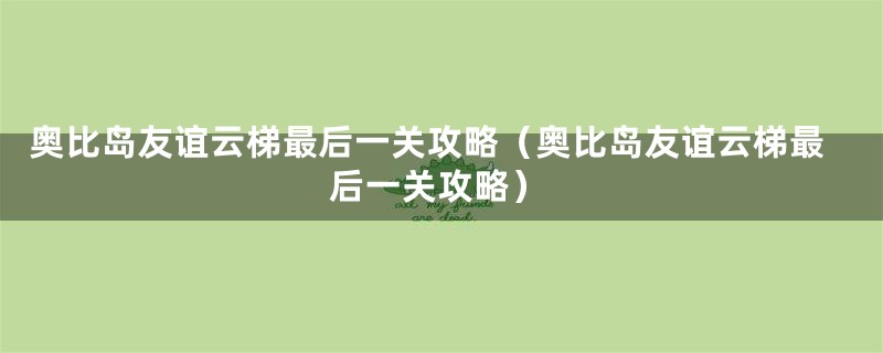 奥比岛友谊云梯最后一关攻略（奥比岛友谊云梯最后一关攻略）