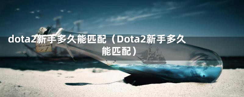 dota2新手多久能匹配（Dota2新手多久能匹配）