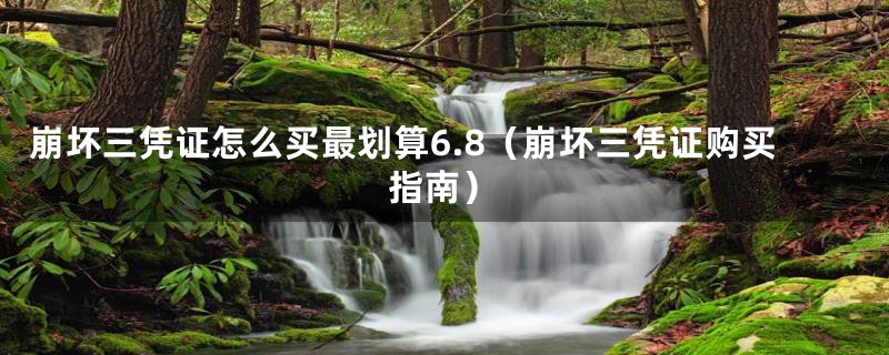 崩坏三凭证怎么买最划算6.8（崩坏三凭证购买指南）