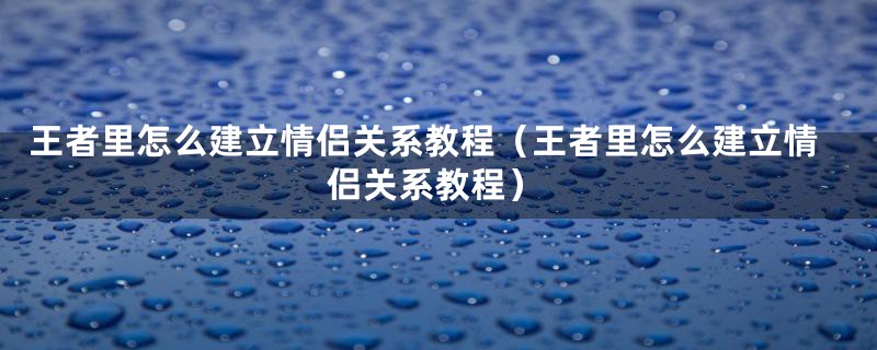 王者里怎么建立情侣关系教程（王者里怎么建立情侣关系教程）