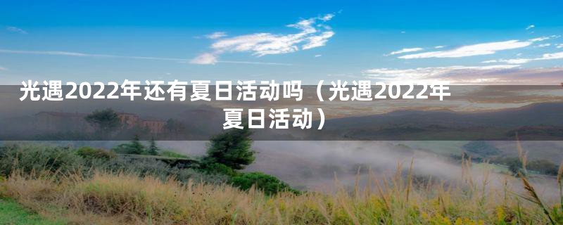 光遇2022年还有夏日活动吗（光遇2022年夏日活动）