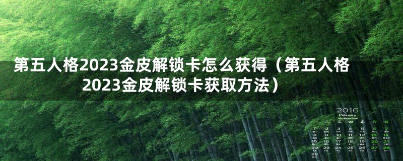 第五人格2023金皮解锁卡怎么获得（第五人格2023金皮解锁卡获取方法）