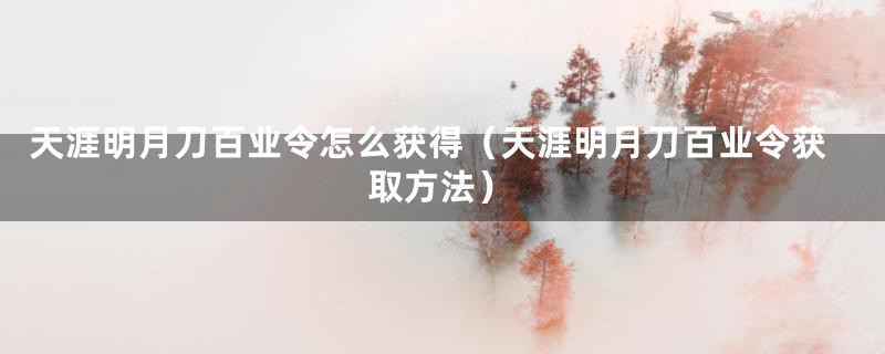 天涯明月刀百业令怎么获得（天涯明月刀百业令获取方法）