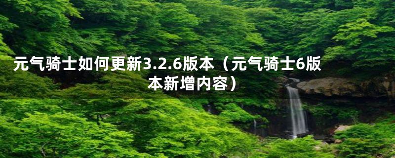 元气骑士如何更新3.2.6版本（元气骑士6版本新增内容）