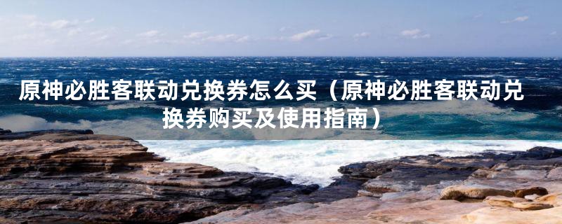 原神必胜客联动兑换券怎么买（原神必胜客联动兑换券购买及使用指南）