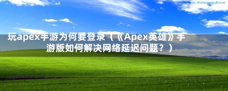 玩apex手游为何要登录（《Apex英雄》手游版如何解决网络延迟问题？）