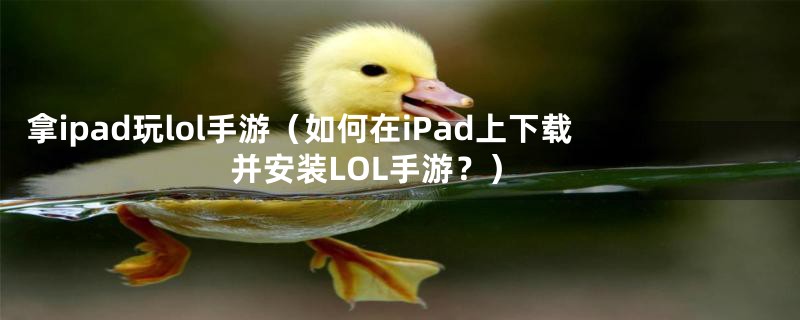 拿ipad玩lol手游（如何在iPad上下载并安装LOL手游？）