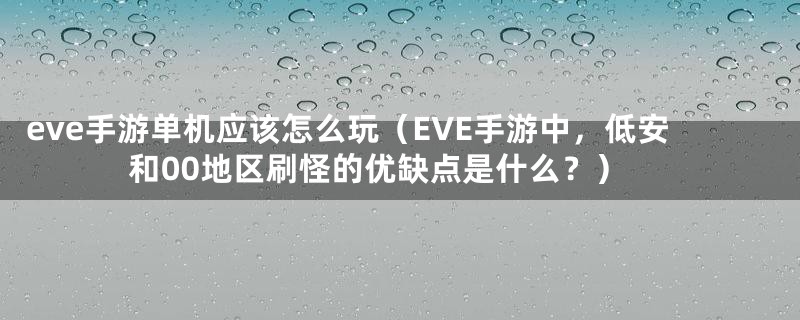 eve手游单机应该怎么玩（EVE手游中，低安和00地区刷怪的优缺点是什么？）