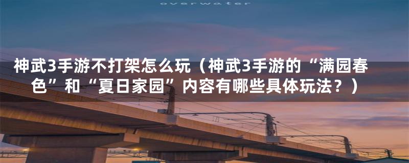 神武3手游不打架怎么玩（神武3手游的“满园春色”和“夏日家园”内容有哪些具体玩法？）